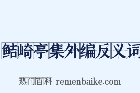 鲒崎亭集外编反义词是什么意思的图片